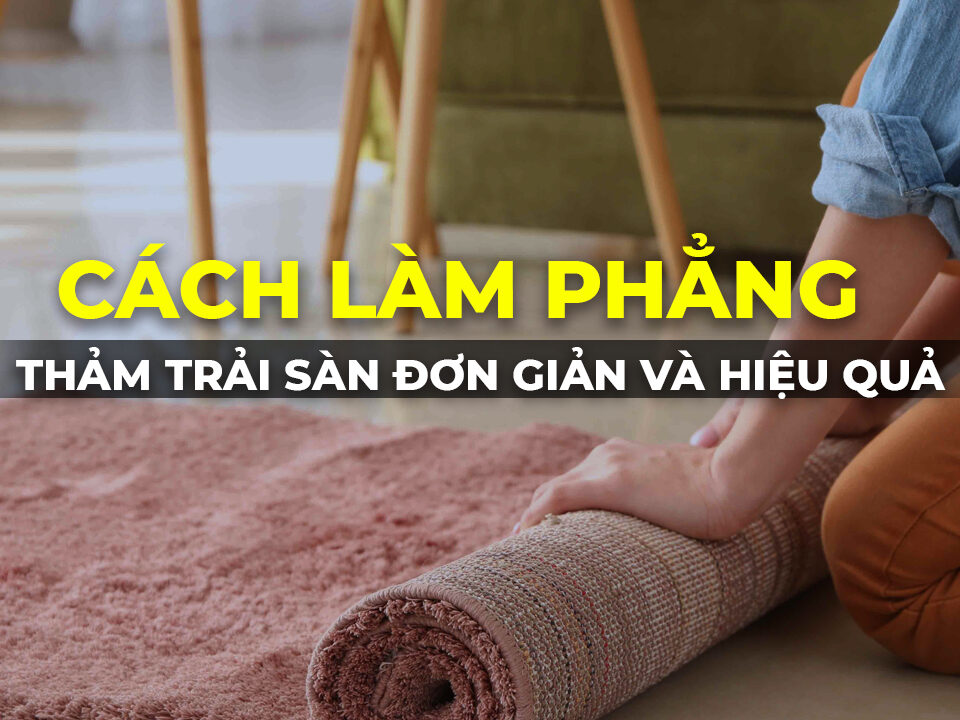 Cách làm phẳng thảm trải sàn đơn giản hiệu quả