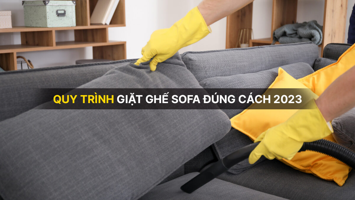 Quy trình giặt ghế sofa và bảo quản đúng cách 2023